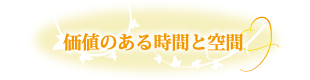 価値ある時間と空間